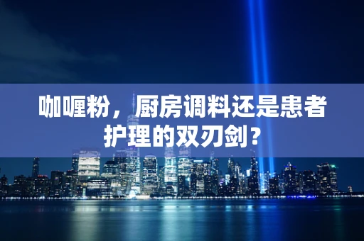 咖喱粉，厨房调料还是患者护理的双刃剑？