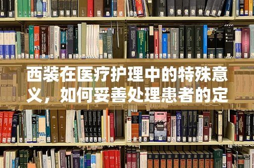 西装在医疗护理中的特殊意义，如何妥善处理患者的定制西装？