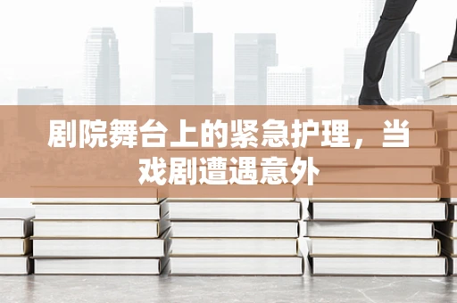 剧院舞台上的紧急护理，当戏剧遭遇意外