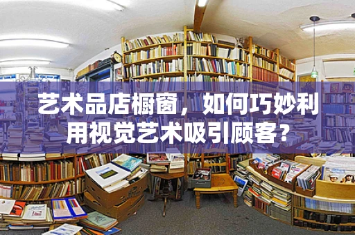 艺术品店橱窗，如何巧妙利用视觉艺术吸引顾客？