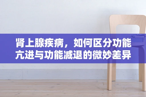 肾上腺疾病，如何区分功能亢进与功能减退的微妙差异？