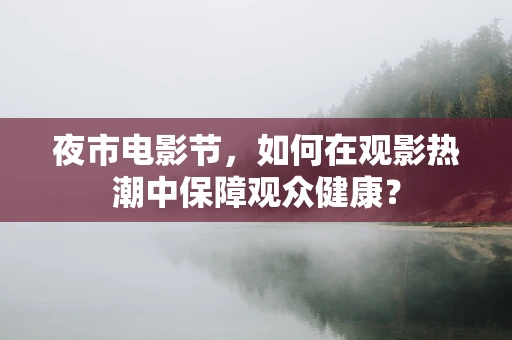 夜市电影节，如何在观影热潮中保障观众健康？