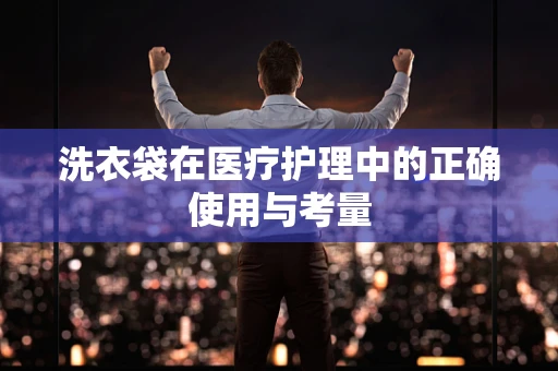 洗衣袋在医疗护理中的正确使用与考量