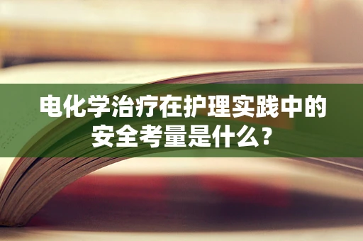 电化学治疗在护理实践中的安全考量是什么？