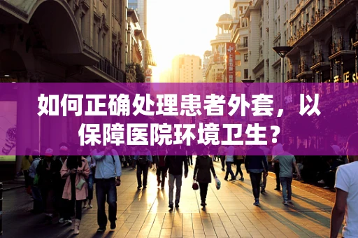 如何正确处理患者外套，以保障医院环境卫生？