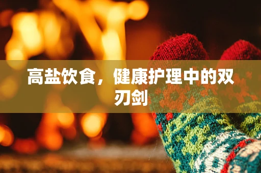 高盐饮食，健康护理中的双刃剑