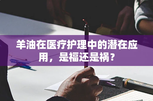 羊油在医疗护理中的潜在应用，是福还是祸？