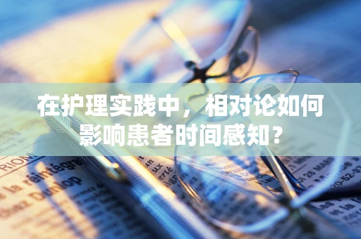 在护理实践中，相对论如何影响患者时间感知？