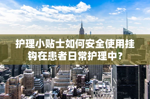 护理小贴士如何安全使用挂钩在患者日常护理中？