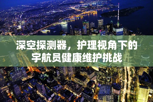 深空探测器，护理视角下的宇航员健康维护挑战