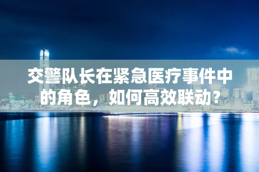 交警队长在紧急医疗事件中的角色，如何高效联动？