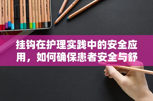 挂钩在护理实践中的安全应用，如何确保患者安全与舒适？