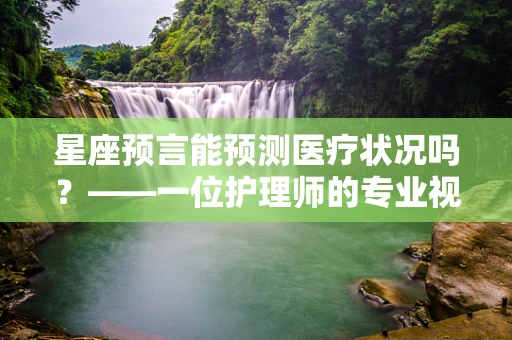 星座预言能预测医疗状况吗？——一位护理师的专业视角