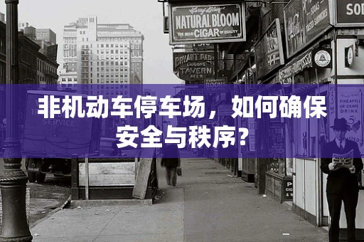 非机动车停车场，如何确保安全与秩序？