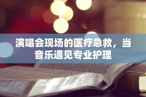 演唱会现场的医疗急救，当音乐遇见专业护理
