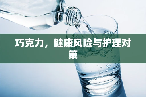 巧克力，健康风险与护理对策