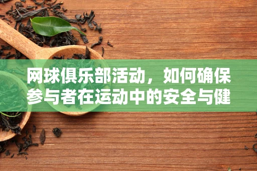 网球俱乐部活动，如何确保参与者在运动中的安全与健康？