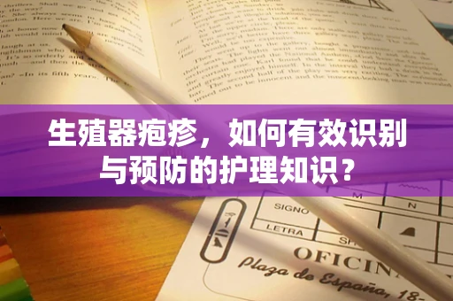 生殖器疱疹，如何有效识别与预防的护理知识？