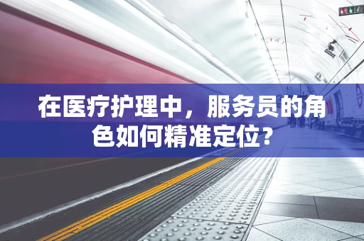 在医疗护理中，服务员的角色如何精准定位？