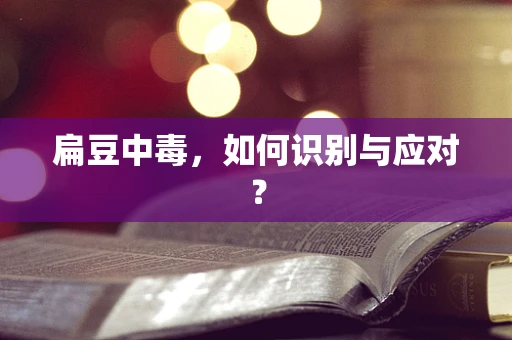 扁豆中毒，如何识别与应对？
