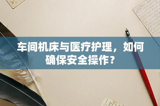 车间机床与医疗护理，如何确保安全操作？