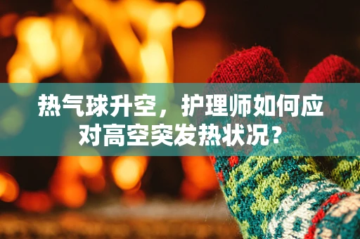 热气球升空，护理师如何应对高空突发热状况？