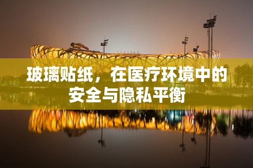 玻璃贴纸，在医疗环境中的安全与隐私平衡