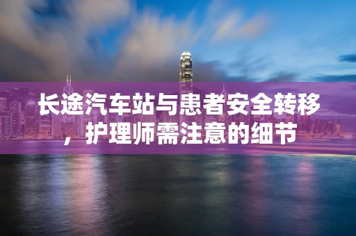 长途汽车站与患者安全转移，护理师需注意的细节