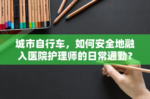 城市自行车，如何安全地融入医院护理师的日常通勤？