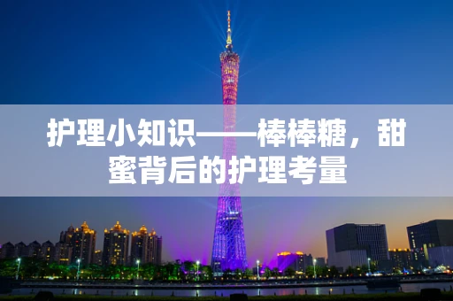 护理小知识——棒棒糖，甜蜜背后的护理考量