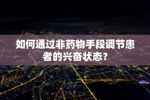 如何通过非药物手段调节患者的兴奋状态？