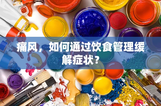 痛风，如何通过饮食管理缓解症状？