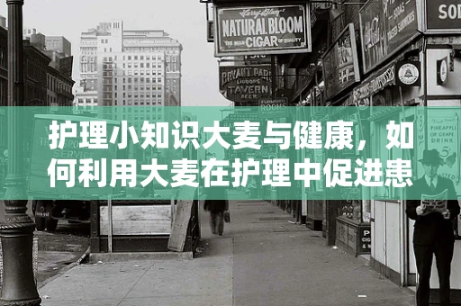 护理小知识大麦与健康，如何利用大麦在护理中促进患者康复？