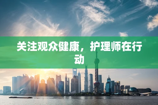 关注观众健康，护理师在行动