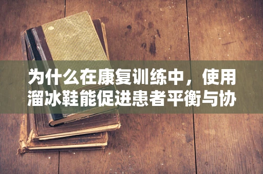 为什么在康复训练中，使用溜冰鞋能促进患者平衡与协调能力的提升？
