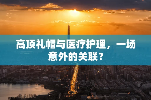 高顶礼帽与医疗护理，一场意外的关联？