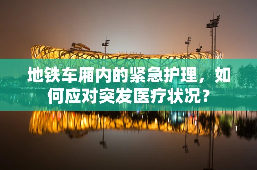 地铁车厢内的紧急护理，如何应对突发医疗状况？