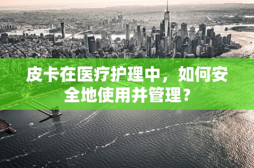 皮卡在医疗护理中，如何安全地使用并管理？