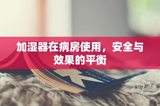 加湿器在病房使用，安全与效果的平衡