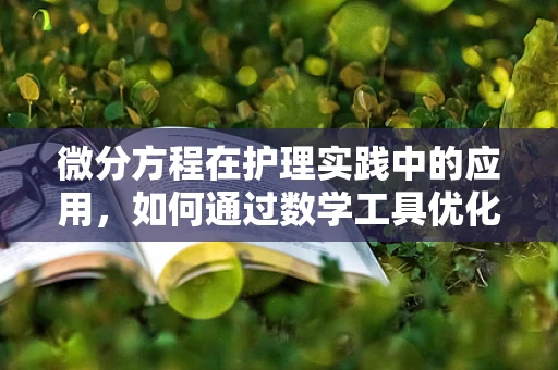 微分方程在护理实践中的应用，如何通过数学工具优化患者护理计划？
