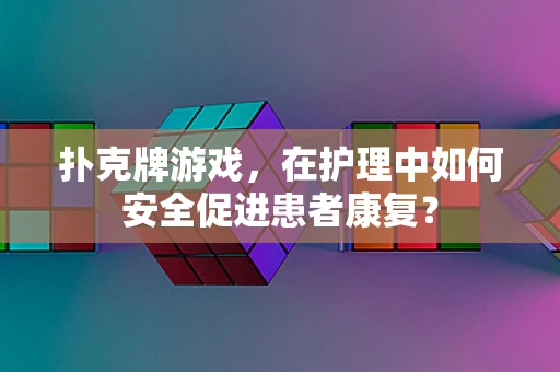 扑克牌游戏，在护理中如何安全促进患者康复？