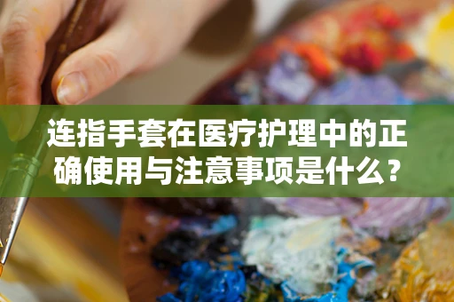 连指手套在医疗护理中的正确使用与注意事项是什么？