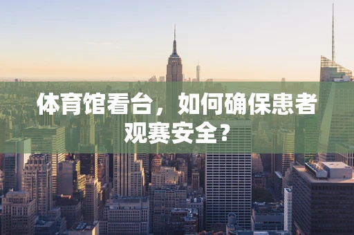 体育馆看台，如何确保患者观赛安全？