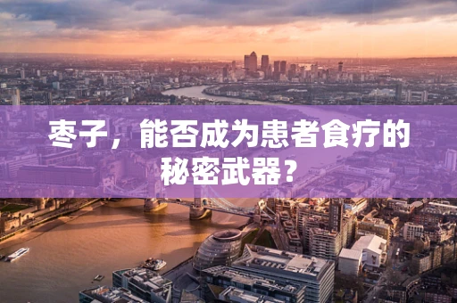 枣子，能否成为患者食疗的秘密武器？