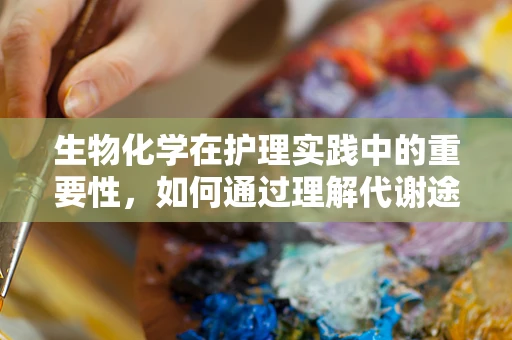 生物化学在护理实践中的重要性，如何通过理解代谢途径优化患者治疗？