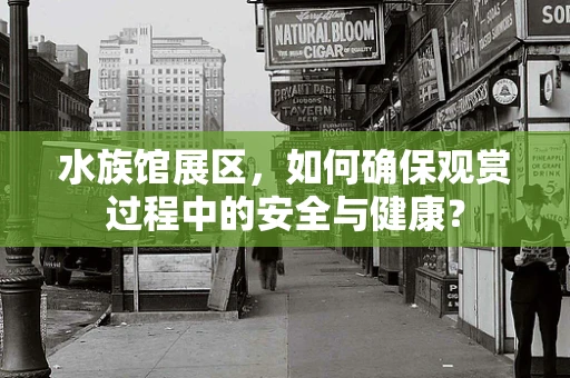 水族馆展区，如何确保观赏过程中的安全与健康？