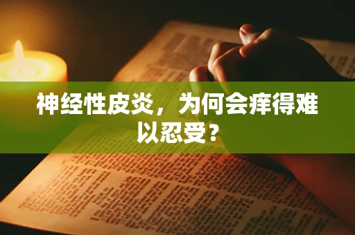 神经性皮炎，为何会痒得难以忍受？