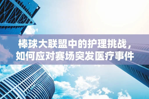 棒球大联盟中的护理挑战，如何应对赛场突发医疗事件？