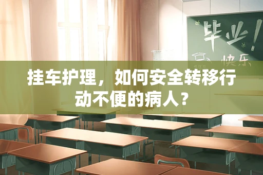 挂车护理，如何安全转移行动不便的病人？