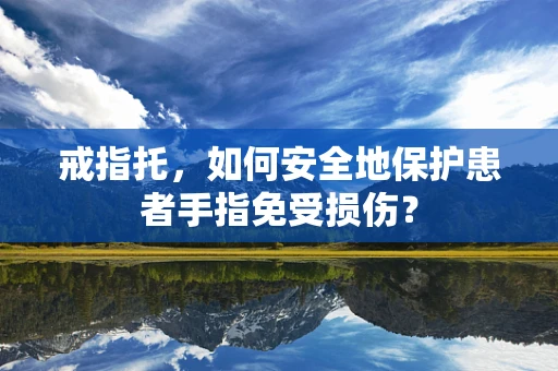 戒指托，如何安全地保护患者手指免受损伤？